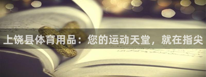 欧陆娱乐登录注册平台：上饶县体育用品：您的运动天堂，