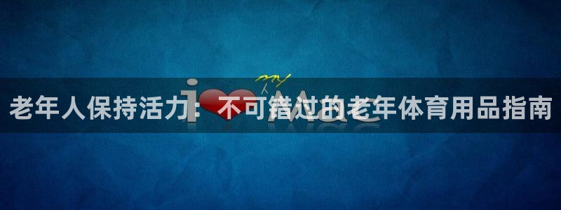 欧陆娱乐官网：老年人保持活力：不可错过的老年体育用品