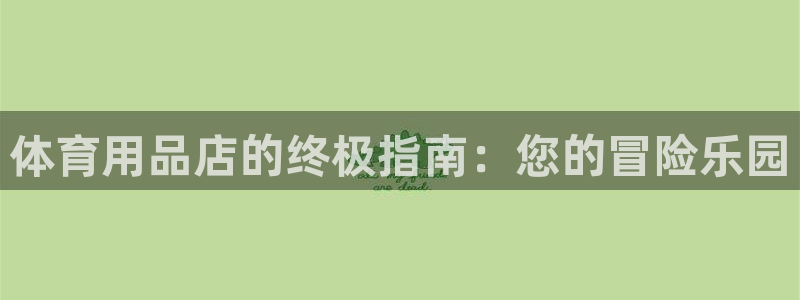 欧陆娱乐能不能玩：体育用品店的终极指南：您的冒险乐园