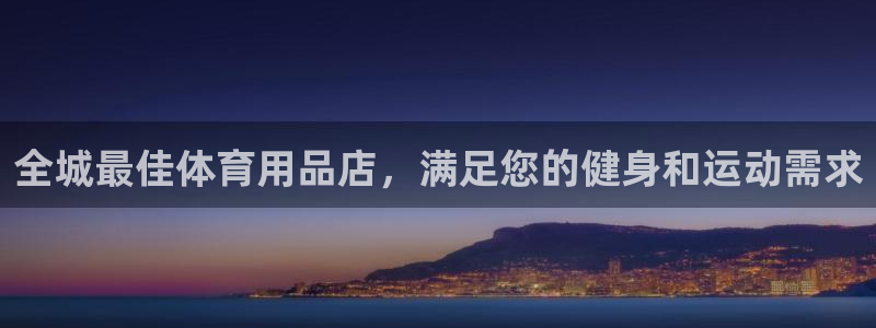 欧陆娱乐总代:全城最佳体育用品店,满足您的健身和运动需求
