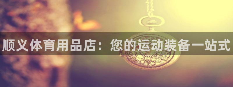 欧陆娱乐的故事:顺义体育用品店:您的运动装备一站式