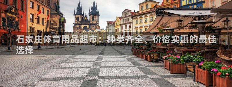 欧陆娱乐客服电话人工服务:石家庄体育用品超市:种类齐全、价格