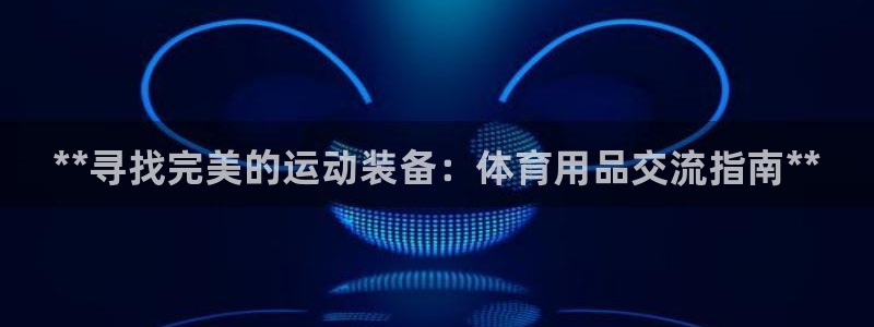 欧陆娱乐累计盈利多少就会被劝退呢知乎:**寻找完美的运动装备