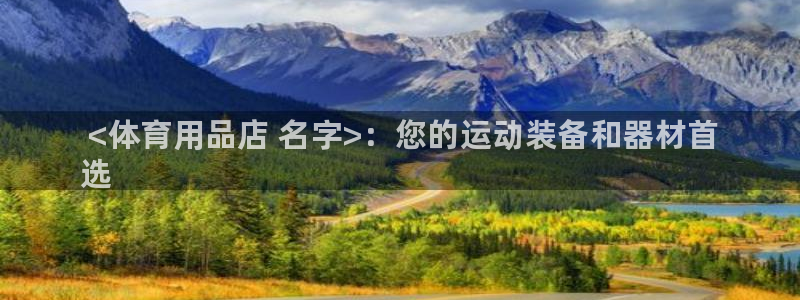 欧陆娱乐客服服务: <体育用品店 名字>:您的运动装备和器材